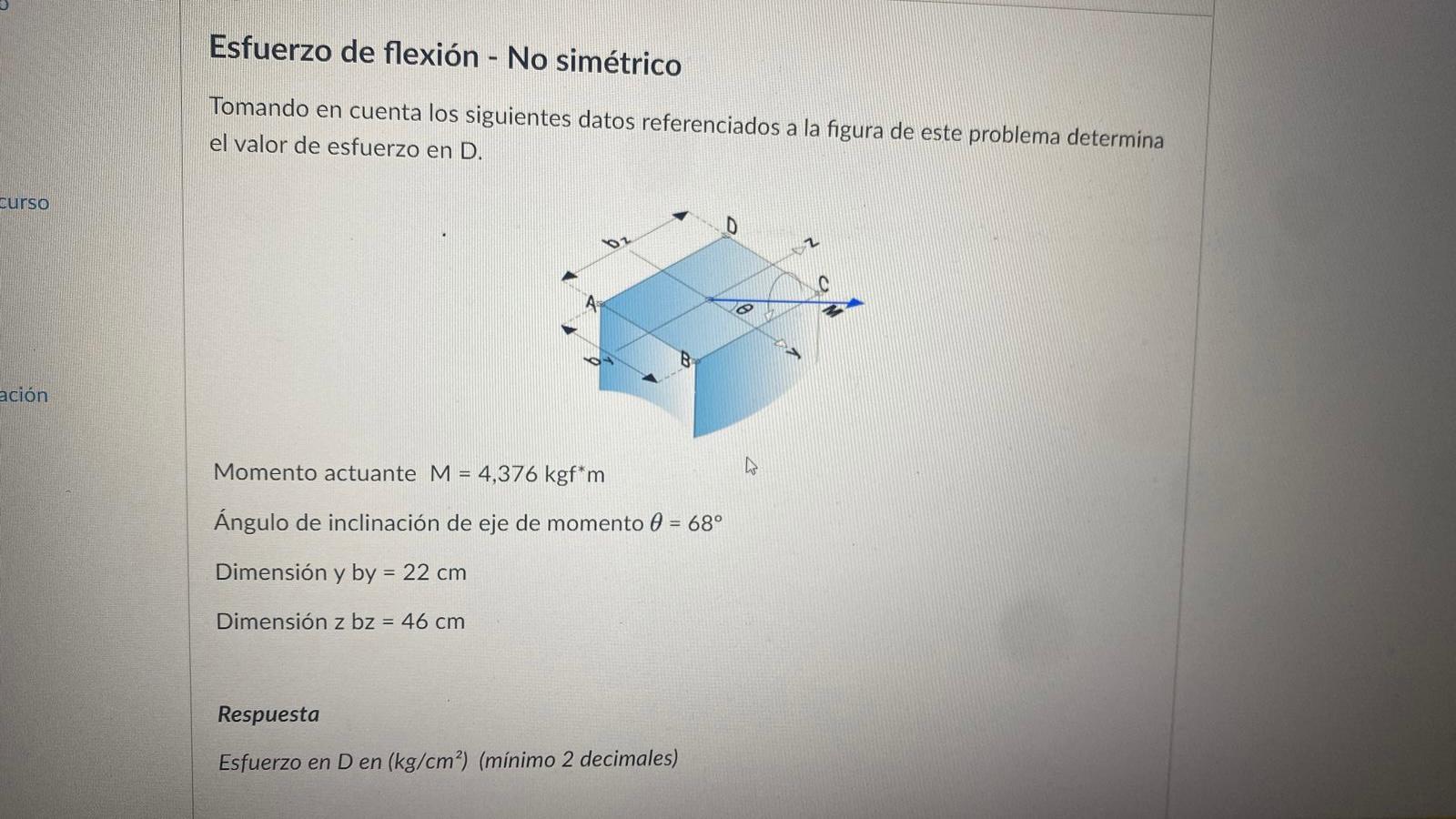 Curso ación Esfuerzo de flexión - No simétrico Tomando en cuenta los siguientes datos referenciados a la figura de este probl