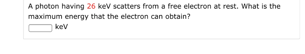 Solved A photon having 26 keV scatters from a free electron | Chegg.com
