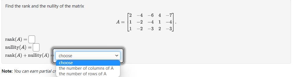 Find the rank and the nullity of the matrix
\[
\begin{array}{l}
\quad A=\left[\begin{array}{ccccc}
2 & -4 & -6 & 4 & -7 \\
1 