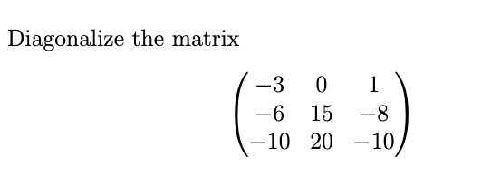Solved Diagonalize the matrix ⎝⎛−3−6−10015201−8−10⎠⎞ | Chegg.com
