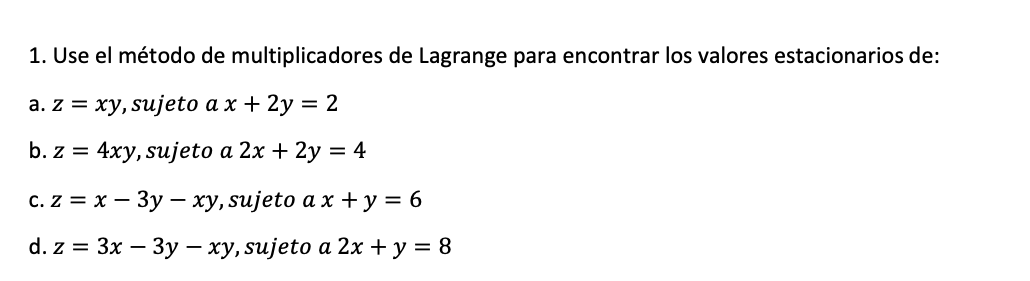 1. Use el método de multiplicadores de Lagrange para encontrar los valores estacionarios de: a. z = xy, sujeto a x + 2y = 2 b