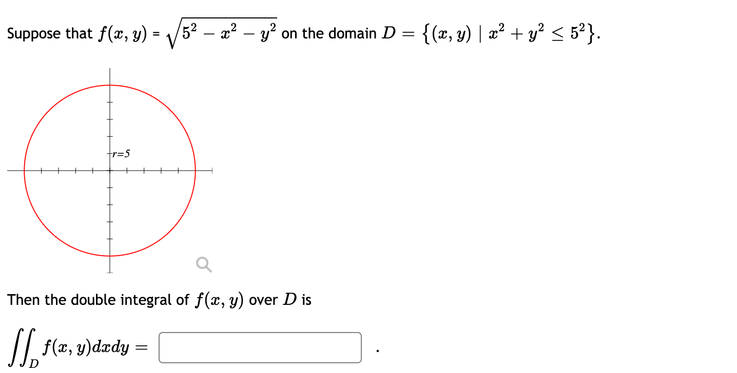 Suppose that f(x, y) = tr=5 Then the double integral of f(x, y) over Dis [[ f(x, y) dady D V 5² — x² - y² on the domain D = {