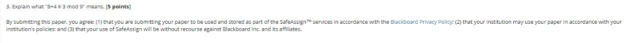 3. Explain what 8+4 = 3 mod 9 means. [5 points]
By submitting this paper, you agree: (1) that you are submitting your paper