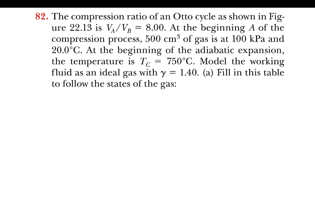 The compression ratio of an Otto cycle as shown in Figure 22.13 is \( V_{A} / V_{B}=8.00 \). At the beginning \( A \) of the