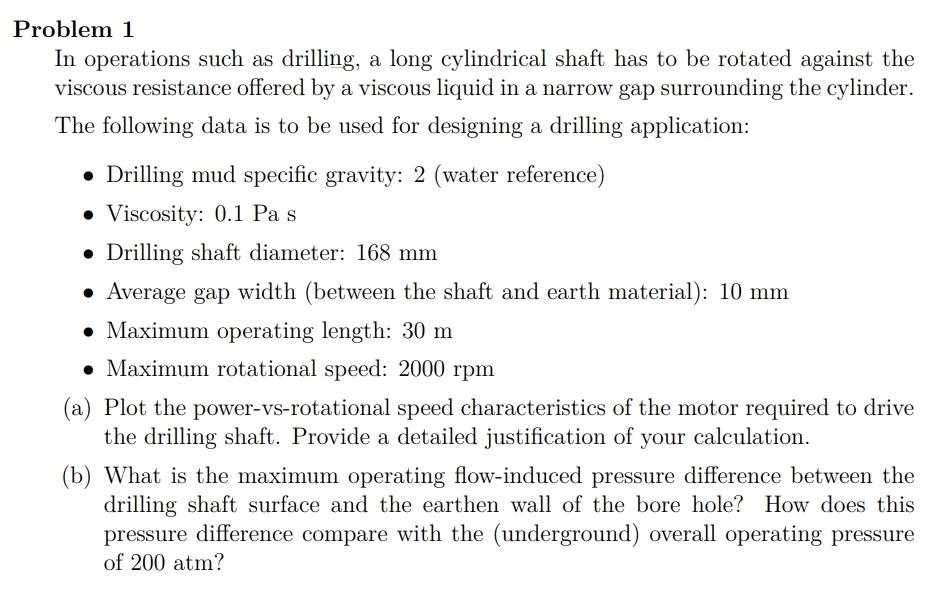 Problem 1
In operations such as drilling, a long cylindrical shaft has to be rotated against the viscous resistance offered b