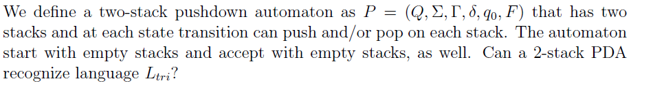 We define a two-stack pushdown automaton as P = stacks and at each state transition can push and/or pop on each stack. The au