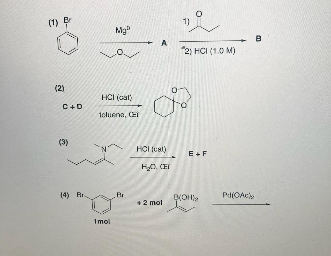 (1) Br 1) Mgº B А *2) HCI (1.0 M) (2) HCI (cat) C + D toluene, i (3) HCI (cat) E + F H20, @î (4) Br Br B(OH)2 Pd(OAC)2 + 2 mo