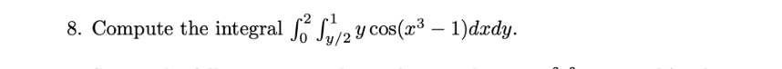 \( \int_{0}^{2} \int_{y / 2}^{1} y \cos \left(x^{3}-1\right) d x d y \)