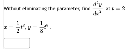 Without eliminating the parameter, find \( \frac{d^{2} y}{d x^{2}} \) at \( t=2 \) \[ x=\frac{1}{2} t^{2}, y=\frac{1}{8} t^{8