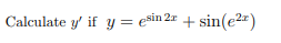 Calculate \( y^{\prime} \) if \( y=e^{\sin 2 x}+\sin \left(e^{2 x}\right) \)