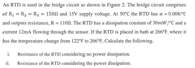 An RTD is used in the bridge circuit as shown in Figure 2. The bridge circuit comprises
of R? = R? = R3 = 1500 and 15V supply