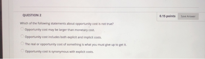 Which Of The Following Statements About Opportunity Cost Are True Solved QUESTION 2 0.15 points Save Answer Which of the | Chegg.com