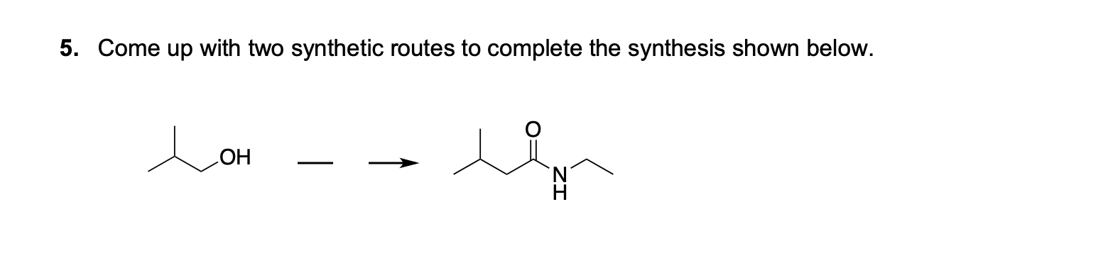 5. Come up with two synthetic routes to complete the synthesis shown below.
OH