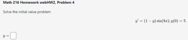 Math 216 Homework webHW2, Problem 4 Solve the initial value problem \[ y^{\prime}=(1-y) \sin (8 x) ; y(0)=5 \]