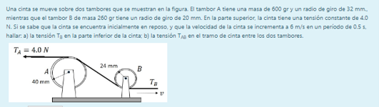 Una cinta se mueve sobre dos tambores que se muestran en la figura. El tambor A tiene una masa de 600 gr y un radio de giro d