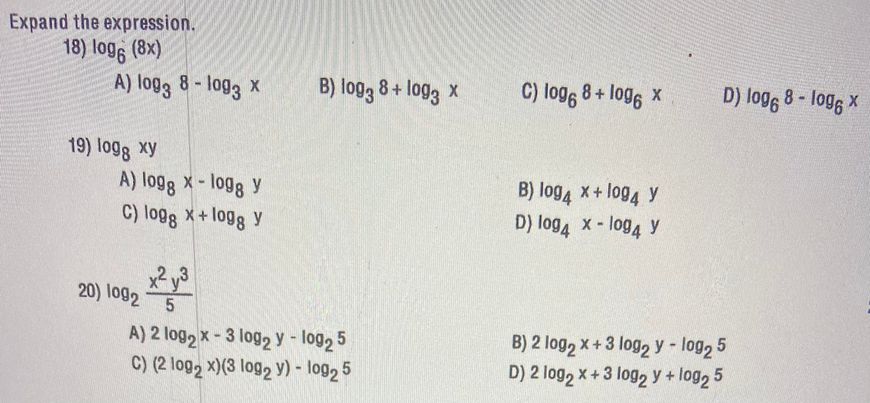 Expand the expression. 18) logg (8x) 19) logg xy A) log3 8-log3 x 8-1093 A) logg x-logg y C) logg x + logg y x²y³ A) 2 log₂x-