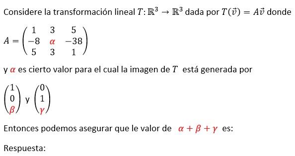 la transformación lineal T: R³ R³ dada por T() = A donde →>> Considere 1 3 5 A = -8 α -38 5 3 1 y a es cierto valor para el c