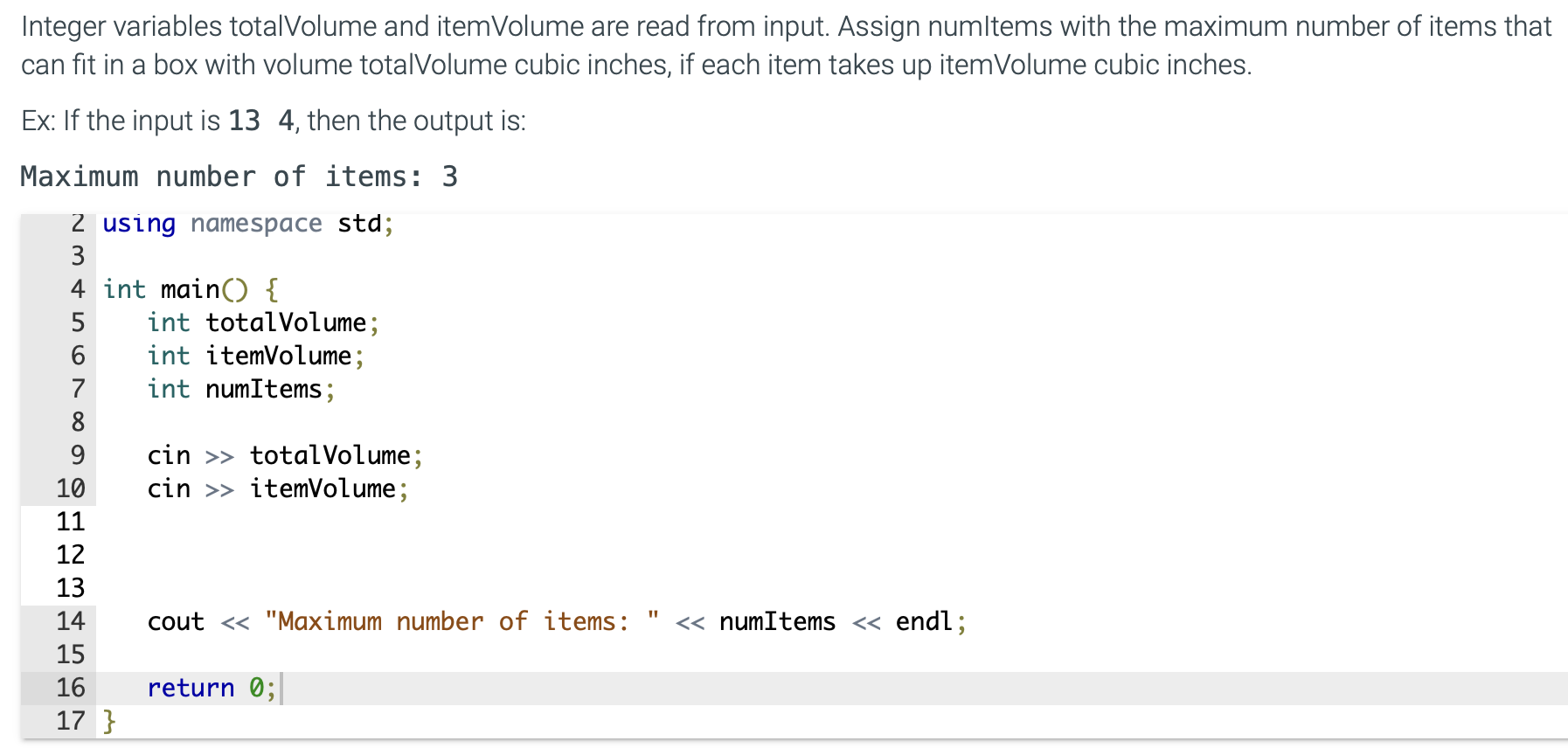 Integer variables totalVolume and itemVolume are read from input. Assign numltems with the maximum number of items that can f