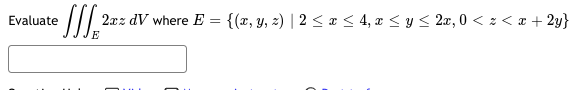 Evaluate \( \iiint_{E} 2 x z d V \) where \( E=\{(x, y, z) \mid 2 \leq x \leq 4, x \leq y \leq 2 x, 0<z<x+2 y\} \)