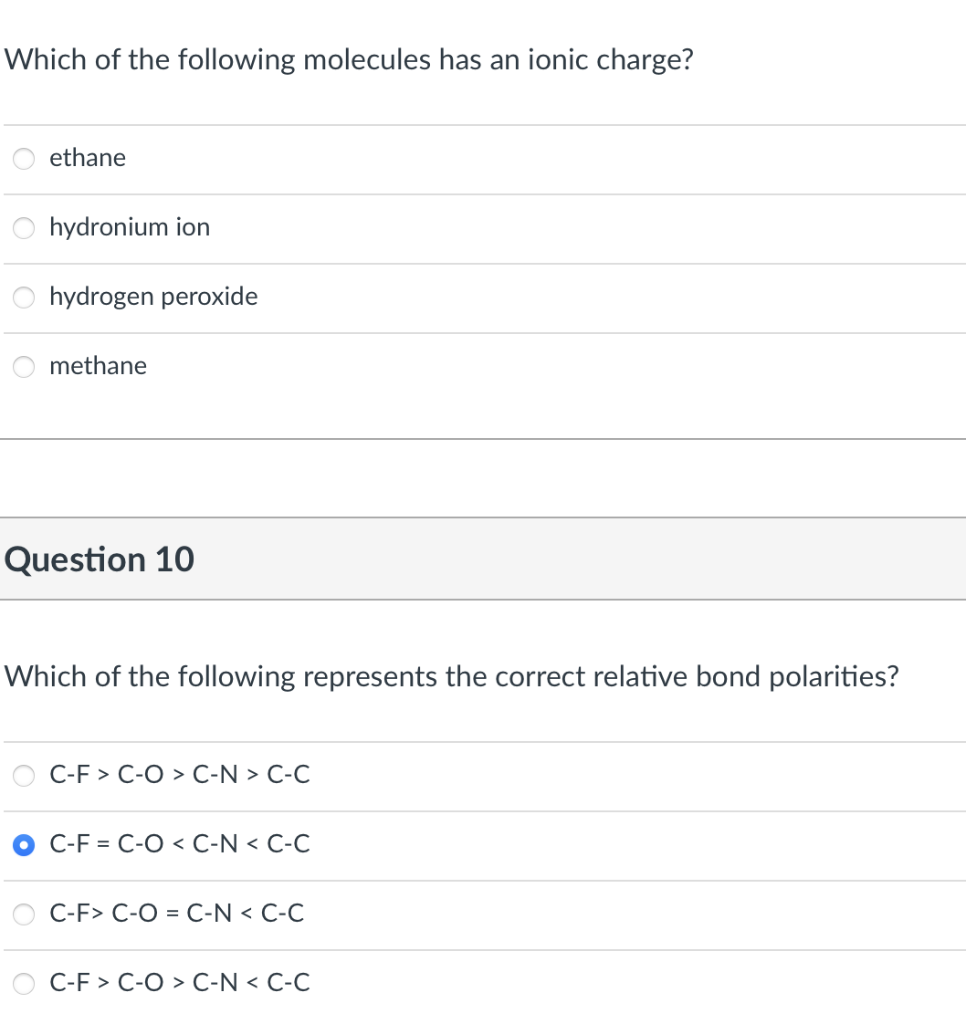 Which of the following molecules has an ionic charge?
ethane
hydronium ion
hydrogen peroxide
methane
Question 10
Which of the