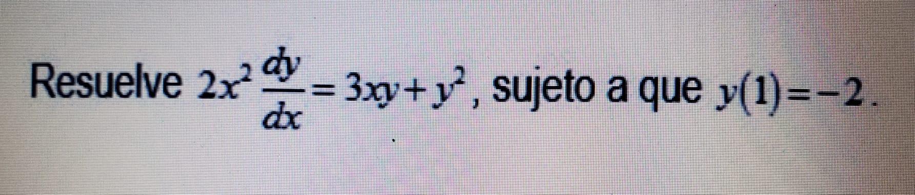 Resuelve 2x2 dy 3x+y?, sujeto a que y(1)=-2. dr