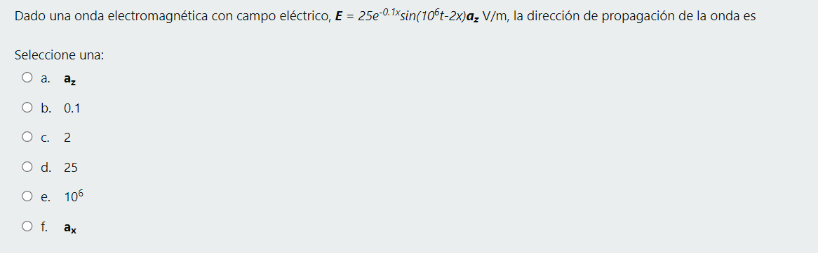 Dado una onda electromagnética con campo eléctrico, E = 25e-0.1xsin(106t-2x)a, V/m, la dirección de propagación de la onda es