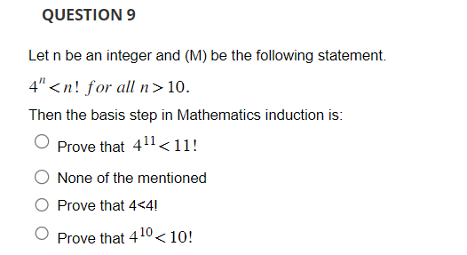 Let \( \mathrm{n} \) be an integer and (M) be the following statement. \( 4^{n}<n ! \) for all \( n>10 \).
Then the basis ste