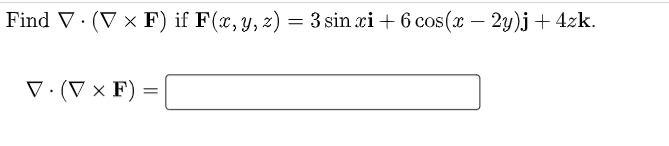 Find V.(V x F) if F(x, y, z) = 3 sin xi + 6 cos(x – 2y)j + 4zk. ( (j V.(V F)