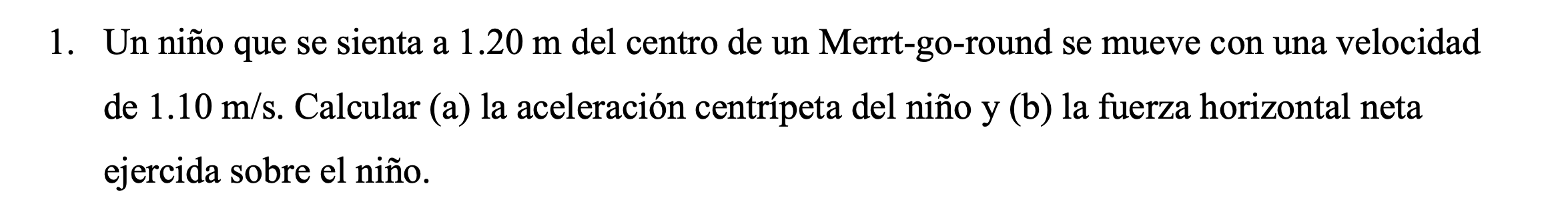 Un niño que se sienta a \( 1.20 \mathrm{~m} \) del centro de un Merrt-go-round se mueve con una velocidad de \( 1.10 \mathrm{