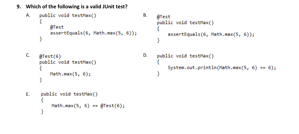 9. Which of the following is a valid JUnit test? public void testMax() { @Test assertEquals(6, Math.max(5, 6)); A. B. @Test p
