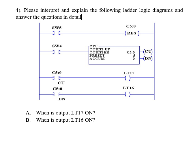 4). Please interpret and explain the following ladder logic diagrams and answer the questions in detail
A. When is output LT1