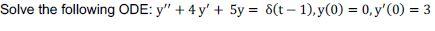 Solve the following ODE: \( y^{\prime \prime}+4 y^{\prime}+5 y=\delta(t-1), y(0)=0, y^{\prime}(0)=3 \)