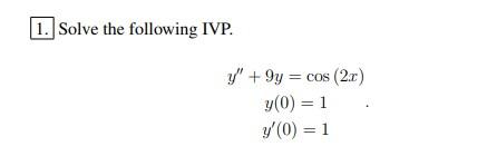 1. Solve the following IVP. y +9y = cos (2.c) y(0) = 1 y(0) = 1