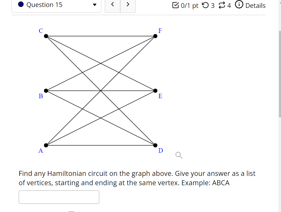 0/1 pt 34 Details
E
A
Find any Hamiltonian circuit on the graph above. Give your answer as a list
of vertices, starting and e