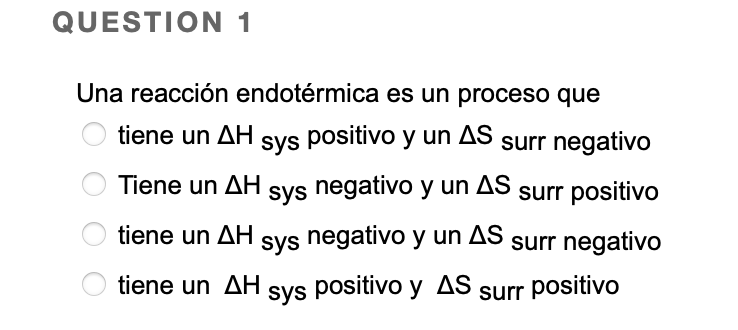 QUESTION 1 Una reacción endotérmica es un proceso que tiene un AH sys positivo y un AS surr negativo Tiene un AH sys negativo