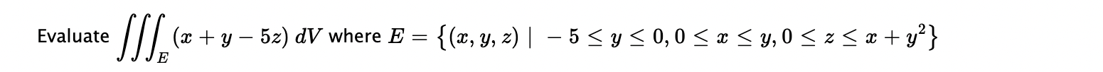 Evaluate \( \iiint_{E}(x+y-5 z) d V \) where \( E=\left\{(x, y, z) \mid-5 \leq y \leq 0,0 \leq x \leq y, 0 \leq z \leq x+y^{2