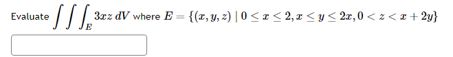 Evaluate \( \iiint_{E} 3 x z d V \) where \( E=\{(x, y, z) \mid 0 \leq x \leq 2, x \leq y \leq 2 x, 0<z<x+2 y\} \)