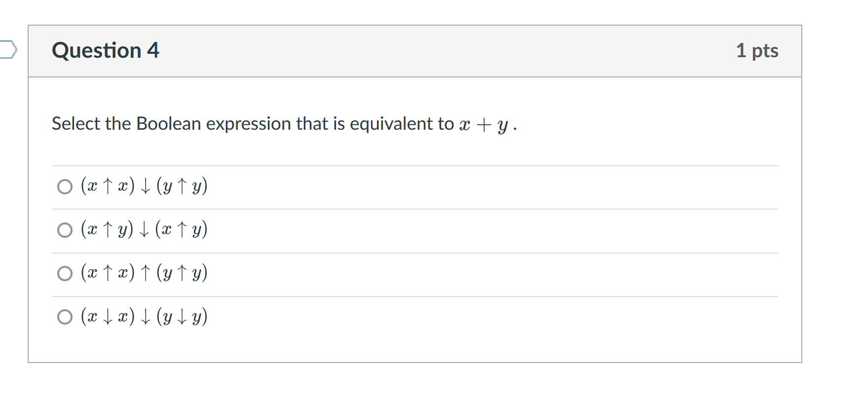 Question 4 Select the Boolean expression that is equivalent to x + y. ○ (x ↑ x) ↓ (y ↑y) ○ (x ↑ y) ↓ (x ↑ y) O (x ↑x) ↑ (y ↑