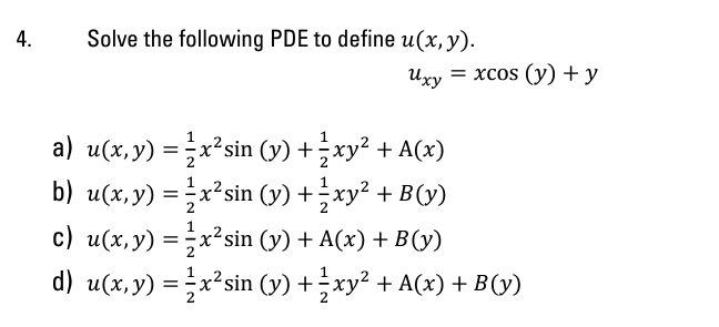 Solve the following PDE to define \( u(x, y) \). \[ u_{x y}=x \cos (y)+y \] a) \( u(x, y)=\frac{1}{2} x^{2} \sin (y)+\frac{1}