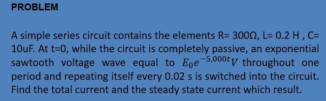 Solved PROBLEM A simple series circuit contains the elements | Chegg.com