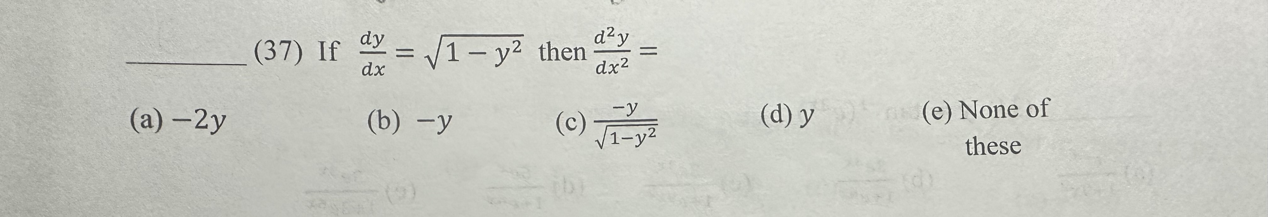 (37) If \( \frac{d y}{d x}=\sqrt{1-y^{2}} \) then \( \frac{d^{2} y}{d x^{2}}= \) (a) \( -2 y \) (b) \( -y \) (c) \( \frac{-y}