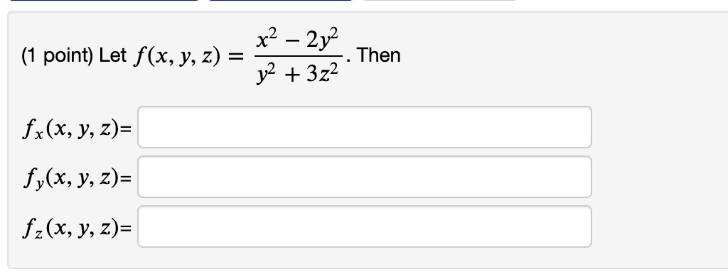 (1 point) Let \( f(x, y, z)=\frac{x^{2}-2 y^{2}}{y^{2}+3 z^{2}} \). Then \( f_{x}(x, y, z)= \) \( f_{y}(x, y, z)= \) \( f_{z}