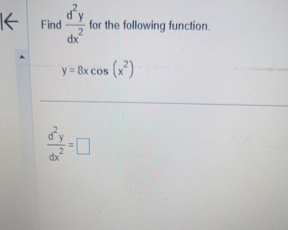 Find \( \frac{d^{2} y}{d x^{2}} \) for the follo \[ y=8 x \cos \left(x^{2}\right) \] \[ \frac{d^{2} y}{d x^{2}}= \]