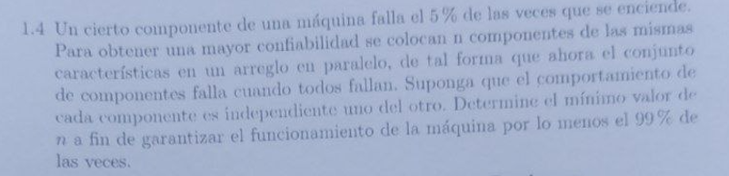 1.4 Un cierto componente de una máquina falla el \( 5 \% \) de las veces que se enciende. Para obtener una mayor confiabilida