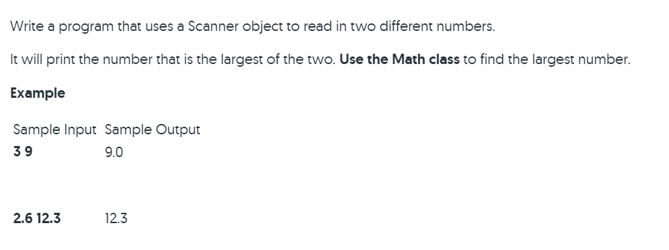 Write a program that uses a Scanner object to read in two different numbers. It will print the number that is the largest of