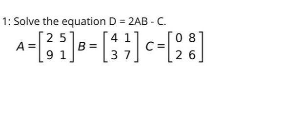 Solved Solve the equation D=2AB−C. A=[2951]B=[4317]C=[0286] | Chegg.com