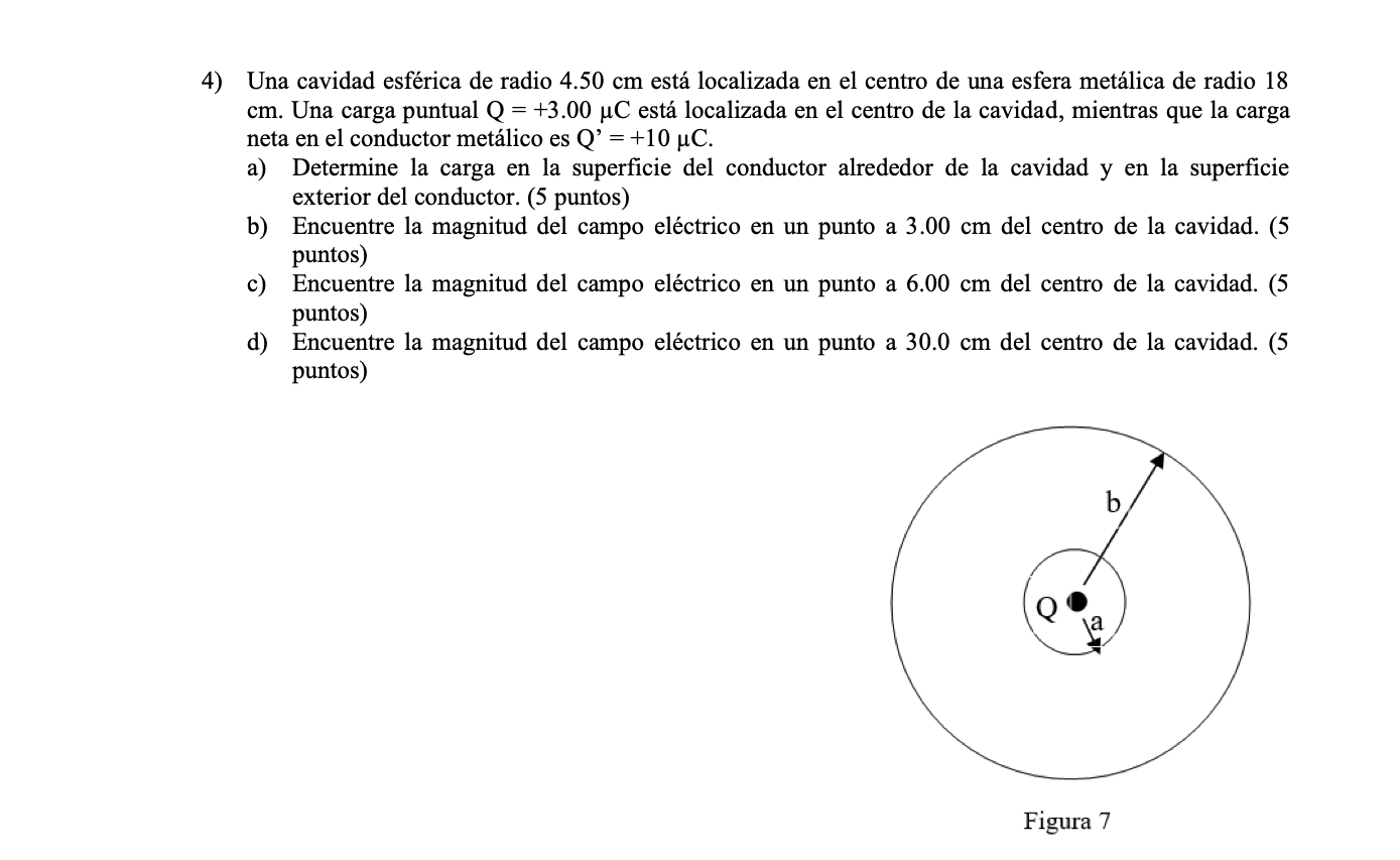 4) Una cavidad esférica de radio \( 4.50 \mathrm{~cm} \) está localizada en el centro de una esfera metálica de radio 18 \( \