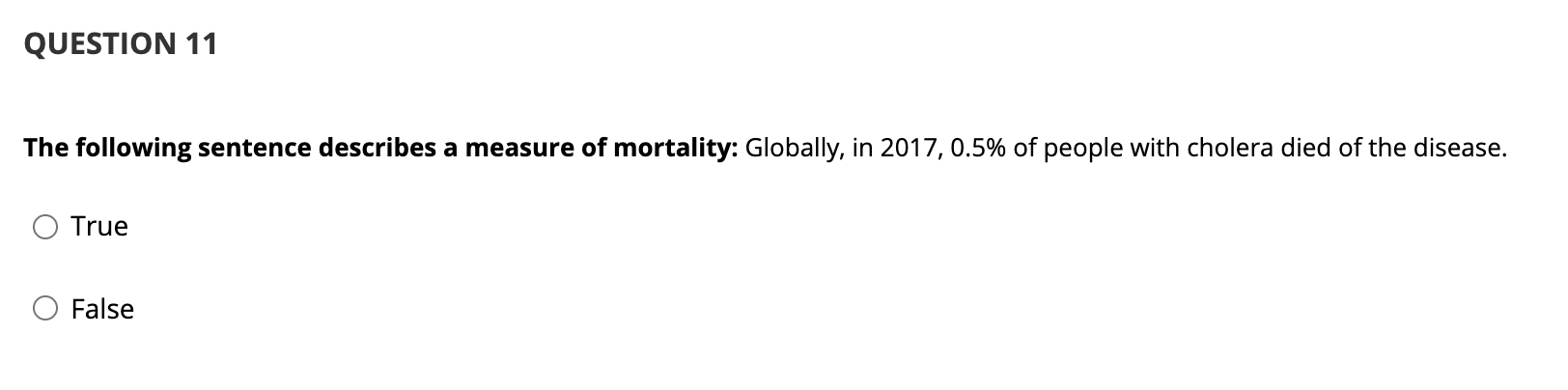 QUESTION 11 The following sentence describes a measure of mortality: Globally, in 2017, 0.5% of people with cholera died of t