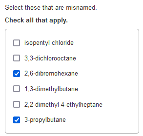 Select those that are misnamed.
Check all that apply.
isopentyl chloride
3,3-dichlorooctane
2,6-dibromohexane
1,3-dimethylbut