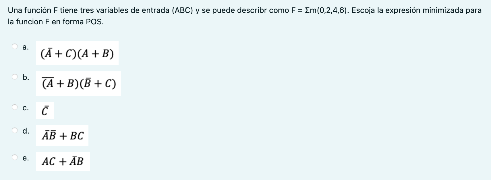 Una función \( F \) tiene tres variables de entrada \( (A B C) \) y se puede describr como \( F=\Sigma m(0,2,4,6) \). Escoja